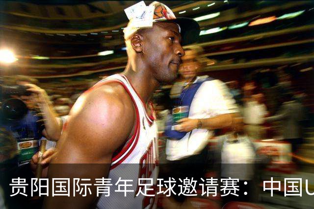 贵阳国际青年足球邀请赛：中国U23男足大胜塔吉克斯坦U23男足