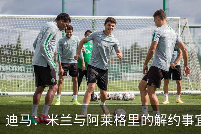 迪马：米兰与阿莱格里的解约事宜无法推进，因为找不到负责人对接